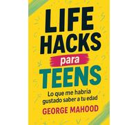 Life Hacks para Teens: Lo que me habría gustado saber a tu edad - Guía para jóvenes sobre hábitos, sueño, alimentación, mentalidad, móviles, salud mental, ejercicio, relaciones y planeta
