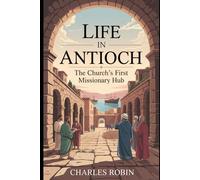 LIFE IN ANTIOCH: THE CHURCH’S FIRST MISSIONARY HUB