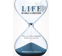 Life in Half a Second: How to Achieve Success Before It's Too Late