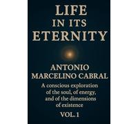 LIFE IN ITS ETERNITY: A CONSCIOUS EXPLORATION OF THE SOUL, OF ENERGY, AND OF THE DIMENSIONS OF EXISTENCE