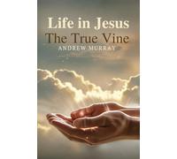 Life in Jesus, the True Vine: The Original & Unabridged The True Vine by Andrew Murray