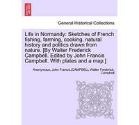 Life In Normandy: Sketches Of French Fishing, Farming, Cooking, Natural History And Politics Drawn From Nature. [By Walter Frederick Campbell. Edited By John Francis Campbell. With Plates And A Map.]