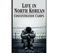 Life in North Korea’s Concentration Camps