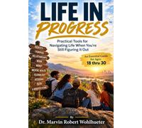 Life in Progress™ - Practical Tools for Navigating Life When You're Still Figuring It Out: An Essential Guide for Ages: 18 thru 30
