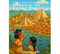 Life in the Aztec Empire: Discover the Floating City, Feathered Warriors, and Flower-Filled Festivals of the Aztecs - Through the Eyes of a Child