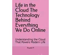 Life in the Cloud The Technology Behind Everything We Do Online: Understanding the Cloud That Powers Modern Life