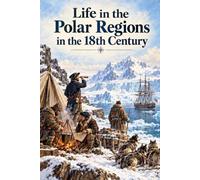 Life in the Polar Regions in the 18th Century: Arctic Survival, Exploration, Indigenous Life, and Daily Life in the Eighteenth Century