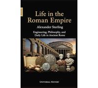 Life in the Roman Empire: Engineering, Philosophy, and Daily Life in Ancient Rome