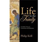 Life in the Trinity A Catholic Vision of Communion and Deification - Philip Krill - Lulu Press Inc. - Livre en Anglais Philip KrillPhilip Krill (Auteur)