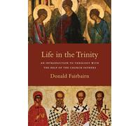 Life in the Trinity: An Introduction to Theology With the Help of the Church Fathers