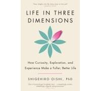 Life in Three Dimensions: How Curiosity, Exploration and Experience Make a Fuller, Better Life