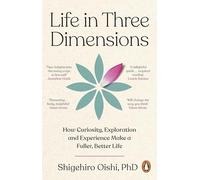 Life in Three Dimensions: How Curiosity, Exploration and Experience Make a Fuller, Better Life