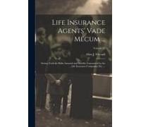 Life Insurance Agents' Vade Mecum ...: Setting Forth The Risks Assumed And Benefits Guaranteed By The ... Life Insurance Companies, Etc. ...; Volume 2