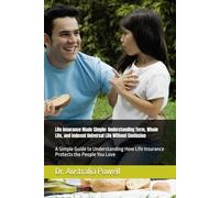 Life Insurance Made Simple: Understanding Term, Whole Life, and Indexed Universal Life Without Confusion: A Simple Guide to Understanding How Life Insurance Protects the People You Love