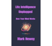 Life Intelligence Unplugged: How Your Mind Works