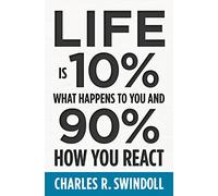 Life Is 10% What Happens to You and 90% How You React