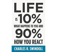 Life Is 10% What Happens To You And 90% How You React