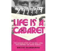 Life Is a Cabaret: The Amazing Story of the Real Lives Who Inspired the Iconic Musical