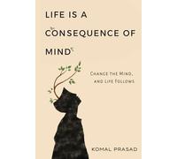 Life is a Consequence of Mind: Change the Mind and Life Follows