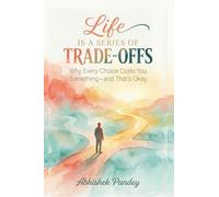 Life is a Series of Trade-Offs: Why Every Choice Costs You Something - and That’s Okay