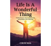 Life Is A Wonderful Thing: "Finding Purpose, Overcoming Barriers, and Building a Life of Meaning"