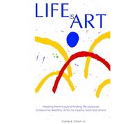 Life Is Art: Healing From Trauma Finding Life Purpose To Become Wealthy