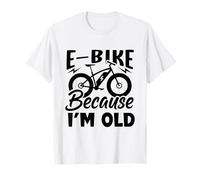 Life is Better on an E-Bike - Electric Bike Because I'm Old T-Shirt