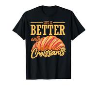 Life is BetterWith Croissants T-Shirt