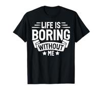 Life is Boring Without Me Sarcastic Quote T-Shirt