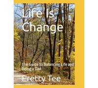Life Is Change: The Guide to Balancing Life and Being a Dad