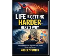 Life Is Getting Harder - Here’s Why: The Hidden Forces Shaping Your Money, Mind, and Future