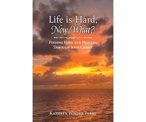 Life is Hard, Now What?: Finding Hope and Healing Through Jesus Christ