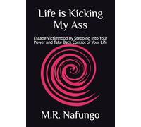 Life is Kicking My Ass: Escape Victimhood by Stepping into Your Power and Take Back Control of Your Life