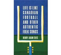 Life Is Like Canadian Football and Other Authentic Folk Songs by Henry Adam Svec Henry Adam Svec (Auteur)