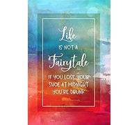 Life Is Not A Fairytale - If You Lose Your Shoe At Midnight You're Drunk: Funny Saying Journal Book - College Ruled Lined Writing And Journaling Paper