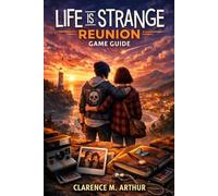 Life Is Strange: Reunion Game Guide: Rewind to Redemption: The Final Chapter of Max & Chloe's Unbreakable Bond
