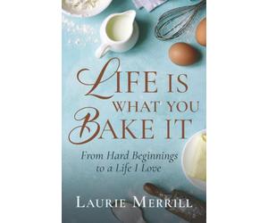Life Is What You Bake It: From Hard Beginnings to a Life I Love