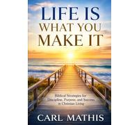 Life Is What You Make It: Biblical Strategies for Discipline, Purpose, and Success in Christian Living