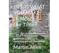 LIFE IS WHAT YOU MAKE IT, Most of the Time?: Somebody or something will test that opinion