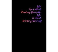 Life Isn't About Finding Yourself, Life Is About Creating Yourself: Inspirational Notebook: Blank Pages for Notes, Sketches, Journaling & Ideas (6x9)