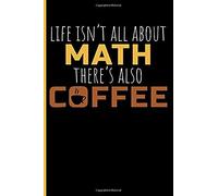 Life Isn't All About Math There's Also Coffee: Math Teacher Blank Lined Journal