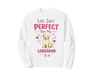 Life Isn't Perfect But My Dog is - Labrador Sweatshirt