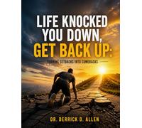 Life Knocked You Down, Get Back Up: Turning Setbacks into Comebacks