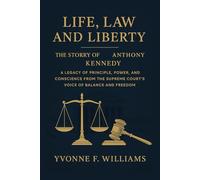 Life, Law and Liberty: The story of Anthony Kennedy: A Legacy of Principle, Power, and Conscience from the Supreme Court’s Voice of Balance and Freedom
