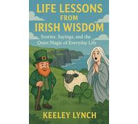 LIFE LESSONS FROM IRISH WISDOM Stories, Sayings, and the Quiet Magic of Everyday Life