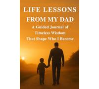 LIFE LESSONS FROM MY DAD: A Guided Journal of Timeless Wisdom That Shape Who I Become