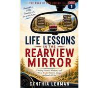 Life Lessons In The Rearview Mirror: Finding Humor, Wisdom And What Really Matters Along The Road Of Life
