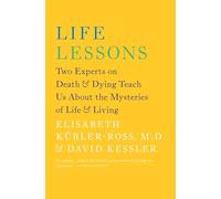 Life Lessons: Two Experts on Death and Dying Teach Us About the Mysteries of Life and Living