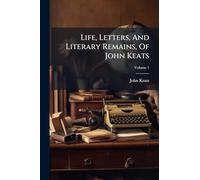 Life, Letters, And Literary Remains, Of John Keats