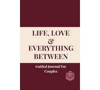 LIFE, LOVE & EVERYTHING BETWEEN Guided Journal For Couples: 120 Questions To Ask Before Building a Life Together